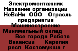 Электромонтажник › Название организации ­ НеВаНи, ООО › Отрасль предприятия ­ Машиностроение › Минимальный оклад ­ 70 000 - Все города Работа » Вакансии   . Карелия респ.,Костомукша г.